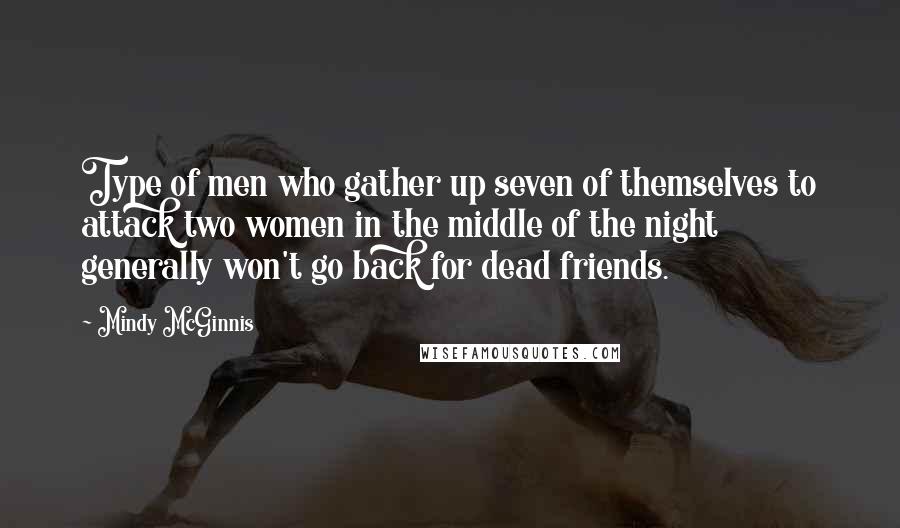 Mindy McGinnis Quotes: Type of men who gather up seven of themselves to attack two women in the middle of the night generally won't go back for dead friends.