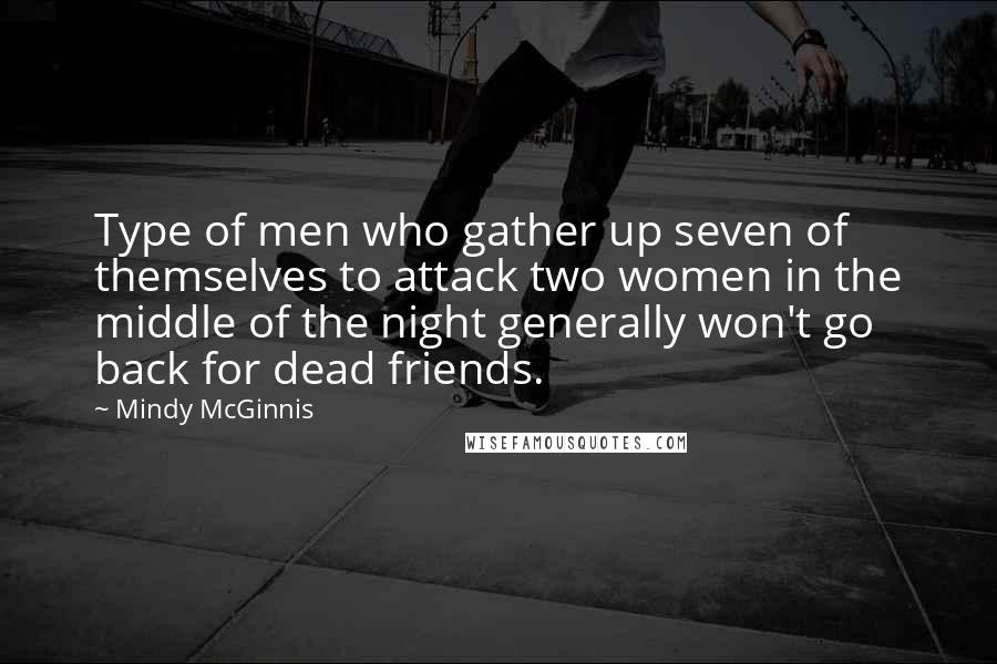 Mindy McGinnis Quotes: Type of men who gather up seven of themselves to attack two women in the middle of the night generally won't go back for dead friends.