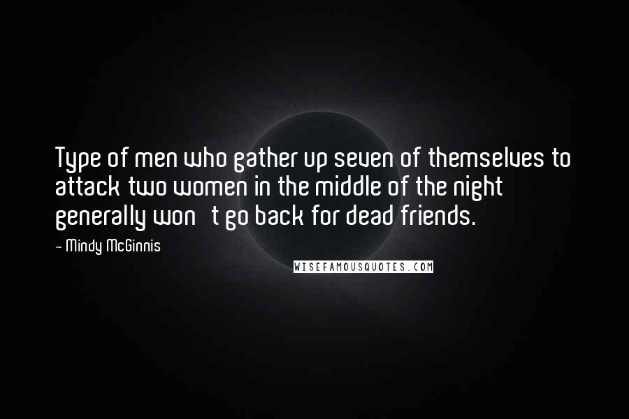 Mindy McGinnis Quotes: Type of men who gather up seven of themselves to attack two women in the middle of the night generally won't go back for dead friends.