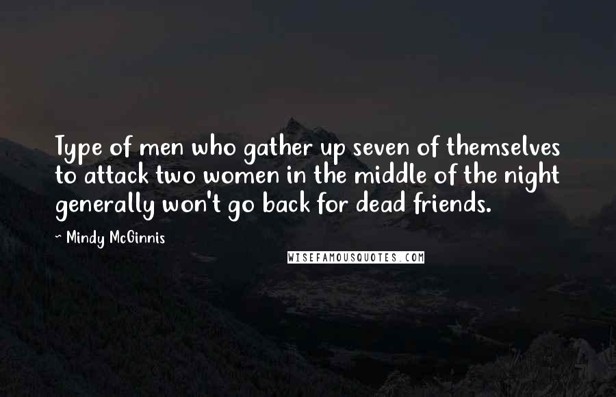 Mindy McGinnis Quotes: Type of men who gather up seven of themselves to attack two women in the middle of the night generally won't go back for dead friends.