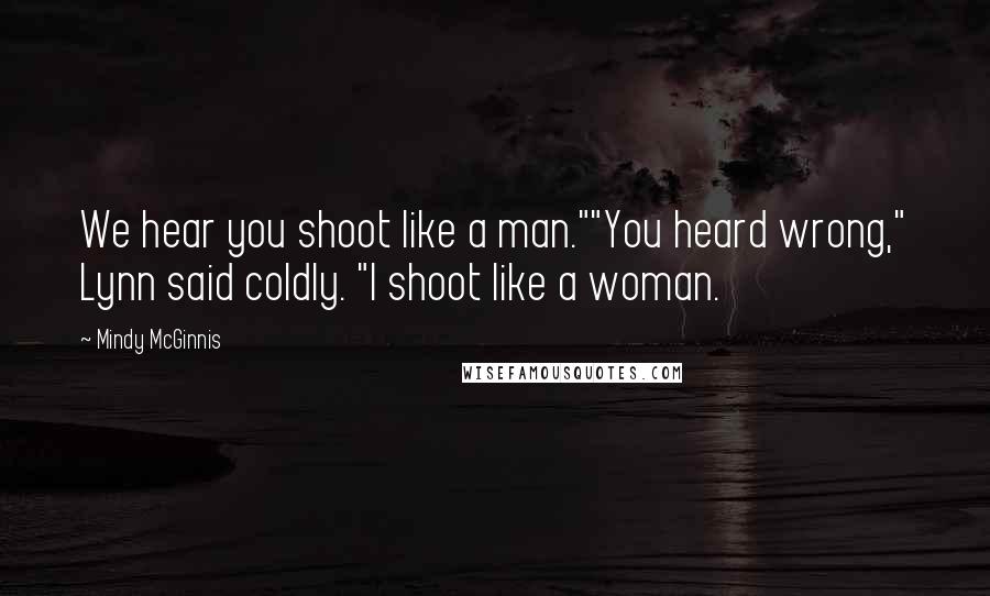 Mindy McGinnis Quotes: We hear you shoot like a man.""You heard wrong," Lynn said coldly. "I shoot like a woman.