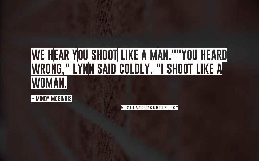 Mindy McGinnis Quotes: We hear you shoot like a man.""You heard wrong," Lynn said coldly. "I shoot like a woman.