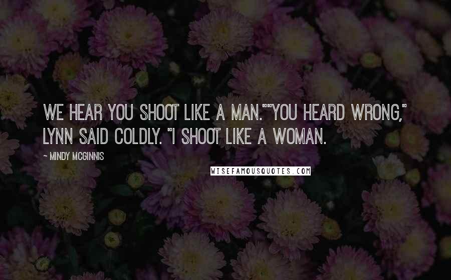 Mindy McGinnis Quotes: We hear you shoot like a man.""You heard wrong," Lynn said coldly. "I shoot like a woman.