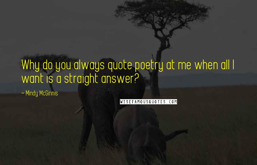 Mindy McGinnis Quotes: Why do you always quote poetry at me when all I want is a straight answer?