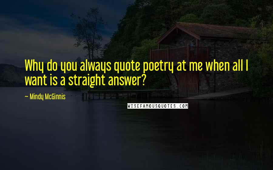 Mindy McGinnis Quotes: Why do you always quote poetry at me when all I want is a straight answer?