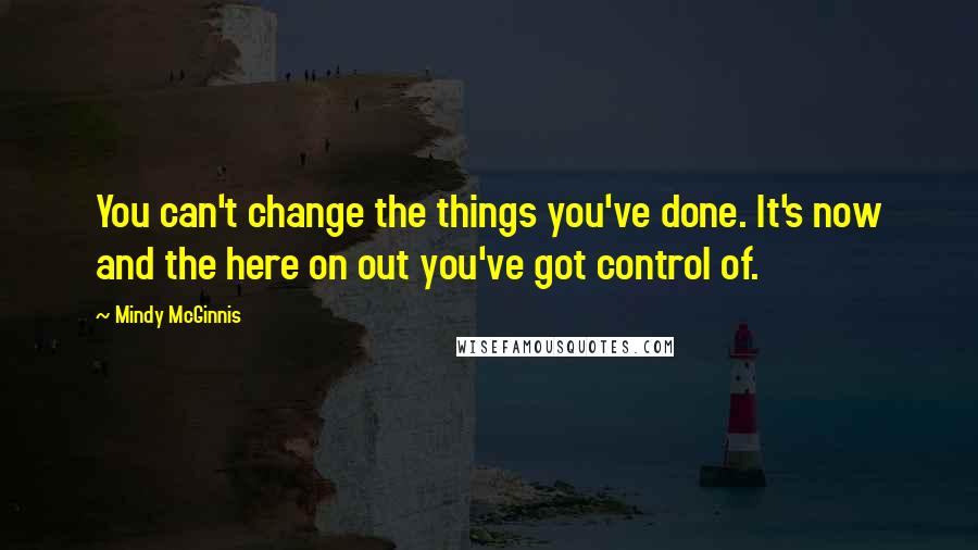 Mindy McGinnis Quotes: You can't change the things you've done. It's now and the here on out you've got control of.