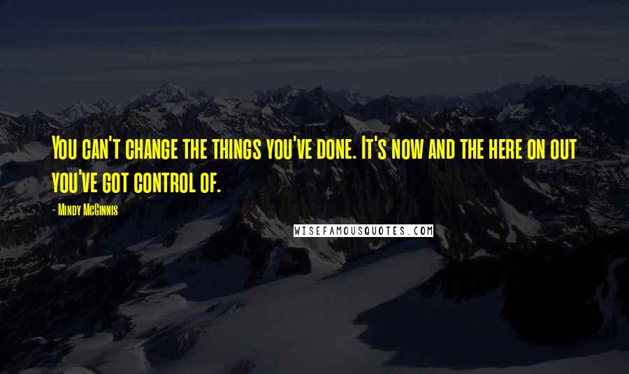 Mindy McGinnis Quotes: You can't change the things you've done. It's now and the here on out you've got control of.