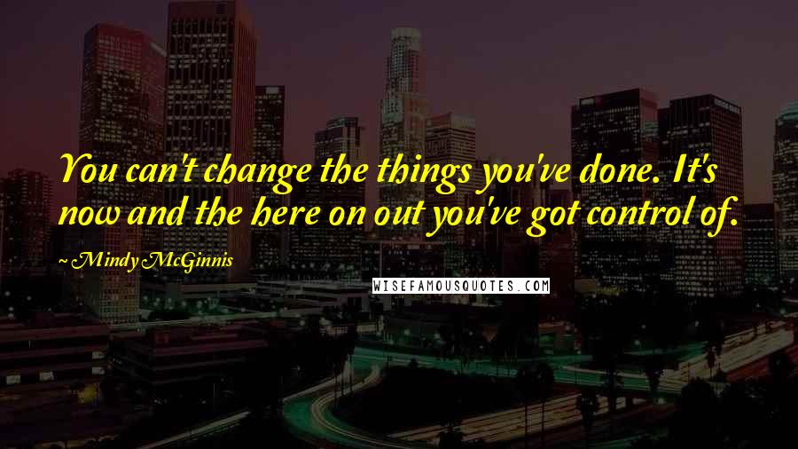 Mindy McGinnis Quotes: You can't change the things you've done. It's now and the here on out you've got control of.