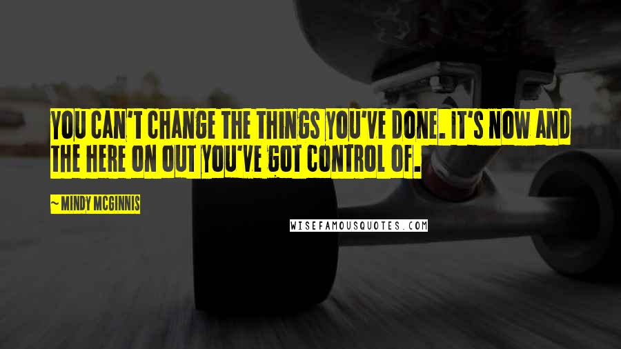 Mindy McGinnis Quotes: You can't change the things you've done. It's now and the here on out you've got control of.