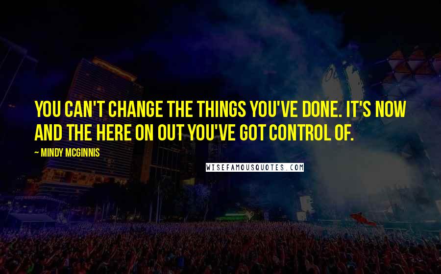 Mindy McGinnis Quotes: You can't change the things you've done. It's now and the here on out you've got control of.