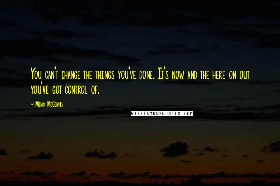 Mindy McGinnis Quotes: You can't change the things you've done. It's now and the here on out you've got control of.