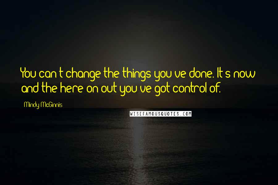 Mindy McGinnis Quotes: You can't change the things you've done. It's now and the here on out you've got control of.