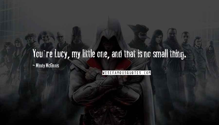 Mindy McGinnis Quotes: You're Lucy, my little one, and that is no small thing.