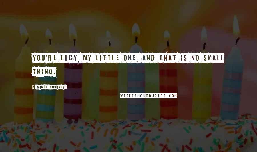 Mindy McGinnis Quotes: You're Lucy, my little one, and that is no small thing.