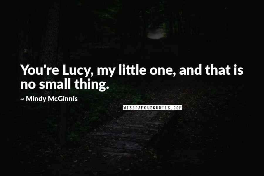 Mindy McGinnis Quotes: You're Lucy, my little one, and that is no small thing.
