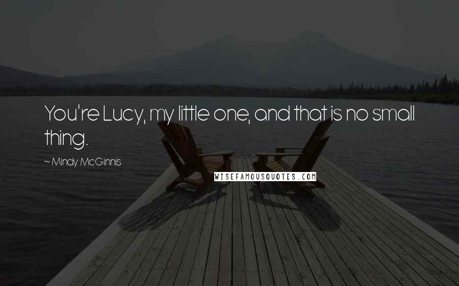 Mindy McGinnis Quotes: You're Lucy, my little one, and that is no small thing.