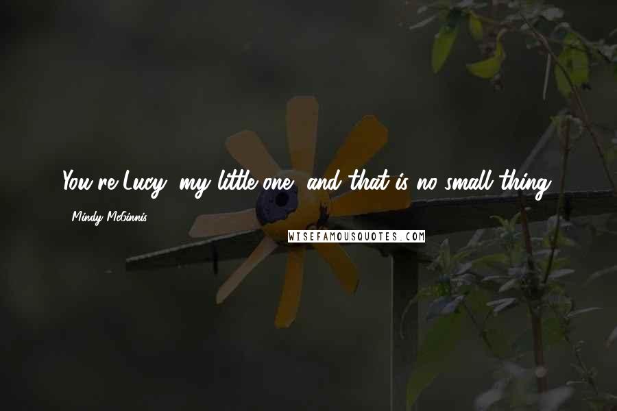 Mindy McGinnis Quotes: You're Lucy, my little one, and that is no small thing.