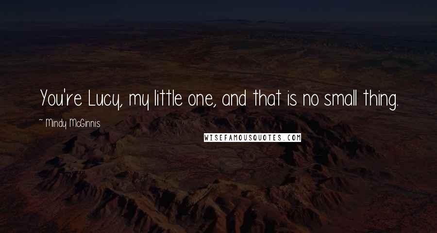 Mindy McGinnis Quotes: You're Lucy, my little one, and that is no small thing.