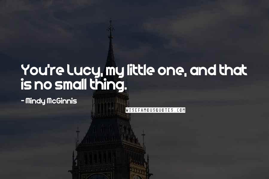 Mindy McGinnis Quotes: You're Lucy, my little one, and that is no small thing.