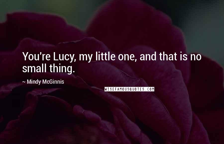 Mindy McGinnis Quotes: You're Lucy, my little one, and that is no small thing.
