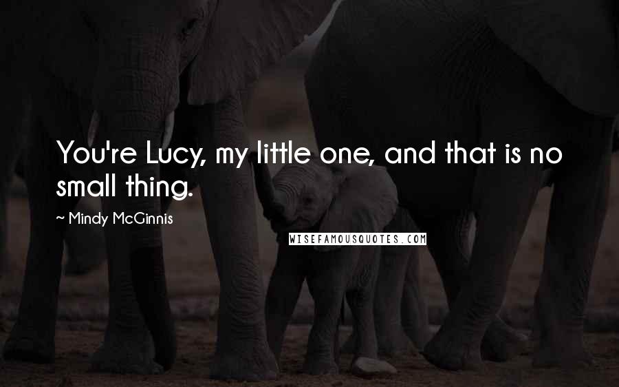 Mindy McGinnis Quotes: You're Lucy, my little one, and that is no small thing.