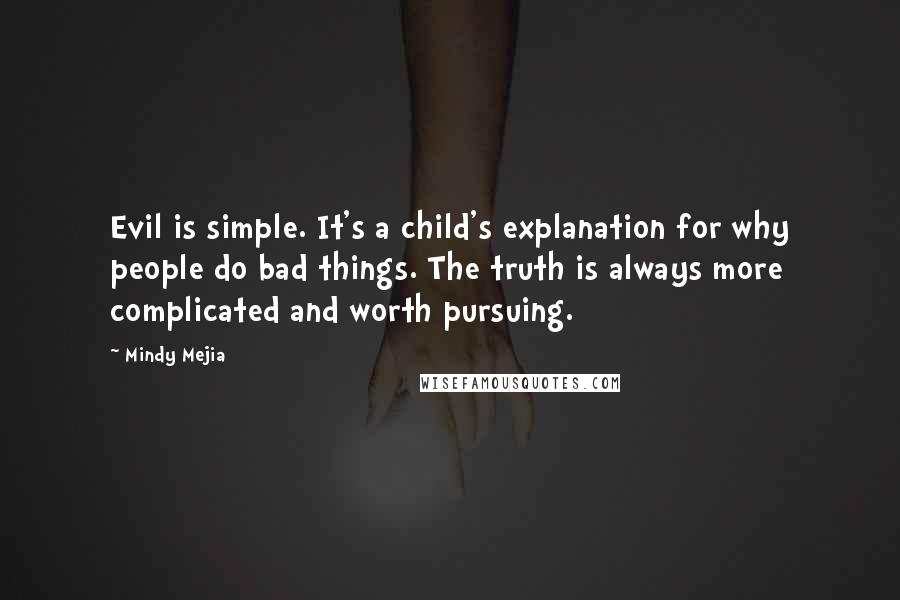 Mindy Mejia Quotes: Evil is simple. It's a child's explanation for why people do bad things. The truth is always more complicated and worth pursuing.