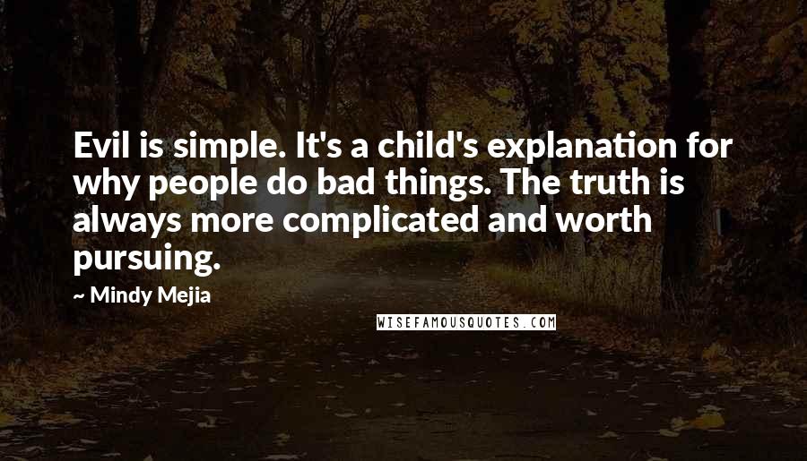 Mindy Mejia Quotes: Evil is simple. It's a child's explanation for why people do bad things. The truth is always more complicated and worth pursuing.