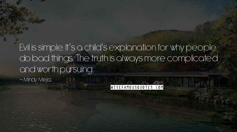 Mindy Mejia Quotes: Evil is simple. It's a child's explanation for why people do bad things. The truth is always more complicated and worth pursuing.