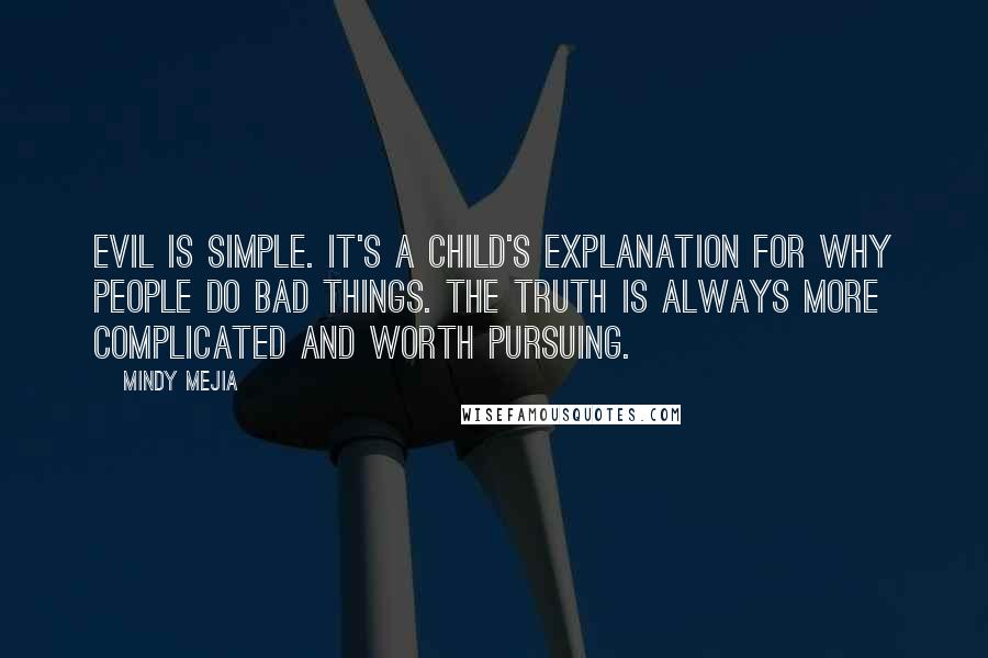 Mindy Mejia Quotes: Evil is simple. It's a child's explanation for why people do bad things. The truth is always more complicated and worth pursuing.