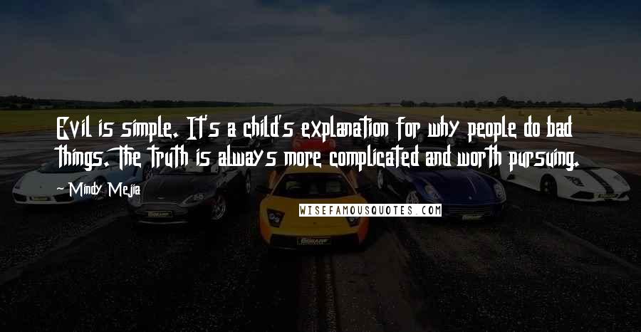 Mindy Mejia Quotes: Evil is simple. It's a child's explanation for why people do bad things. The truth is always more complicated and worth pursuing.