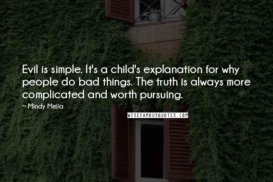 Mindy Mejia Quotes: Evil is simple. It's a child's explanation for why people do bad things. The truth is always more complicated and worth pursuing.