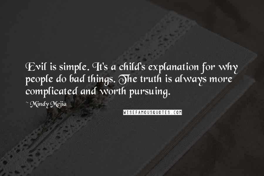 Mindy Mejia Quotes: Evil is simple. It's a child's explanation for why people do bad things. The truth is always more complicated and worth pursuing.