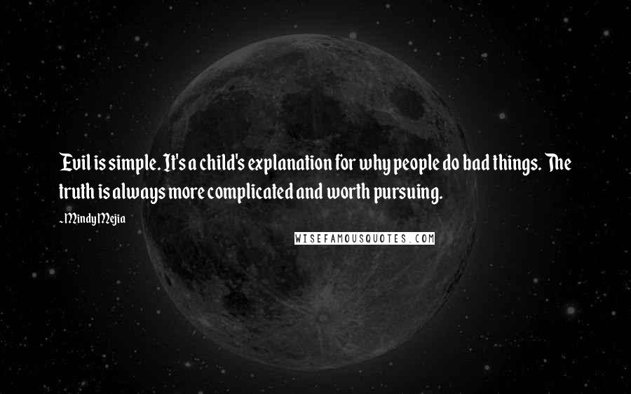 Mindy Mejia Quotes: Evil is simple. It's a child's explanation for why people do bad things. The truth is always more complicated and worth pursuing.
