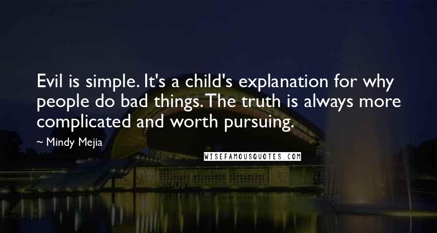Mindy Mejia Quotes: Evil is simple. It's a child's explanation for why people do bad things. The truth is always more complicated and worth pursuing.