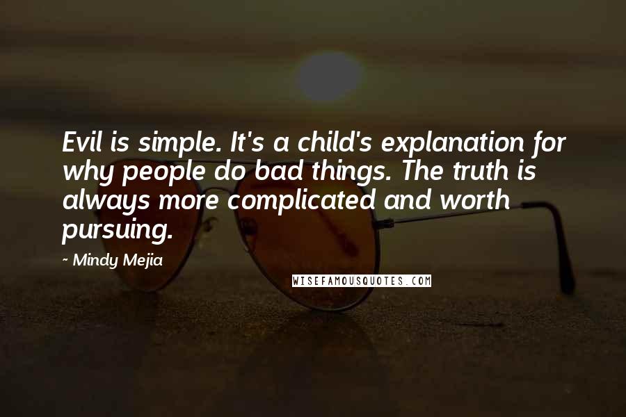 Mindy Mejia Quotes: Evil is simple. It's a child's explanation for why people do bad things. The truth is always more complicated and worth pursuing.