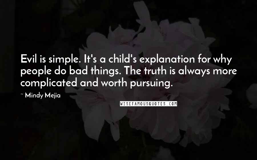 Mindy Mejia Quotes: Evil is simple. It's a child's explanation for why people do bad things. The truth is always more complicated and worth pursuing.