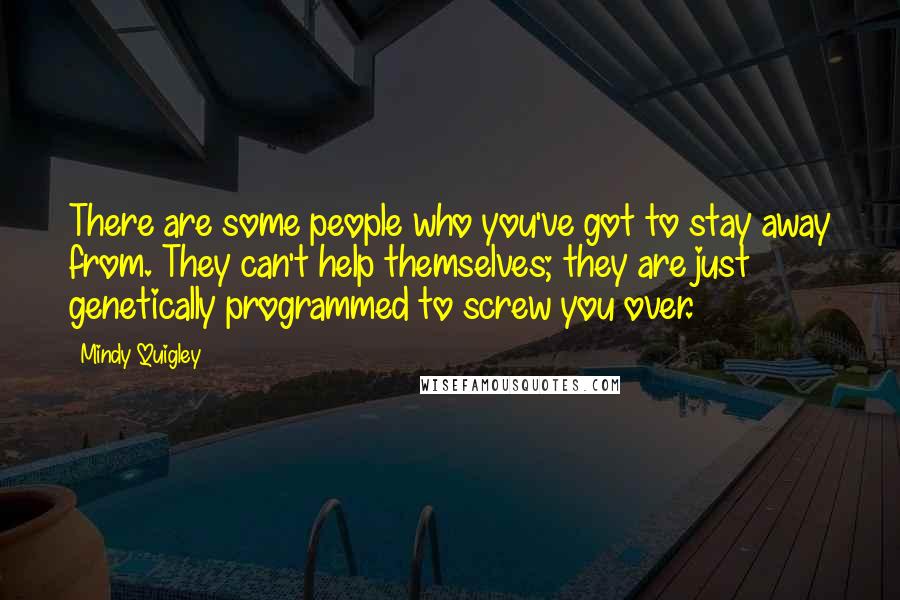 Mindy Quigley Quotes: There are some people who you've got to stay away from. They can't help themselves; they are just genetically programmed to screw you over.