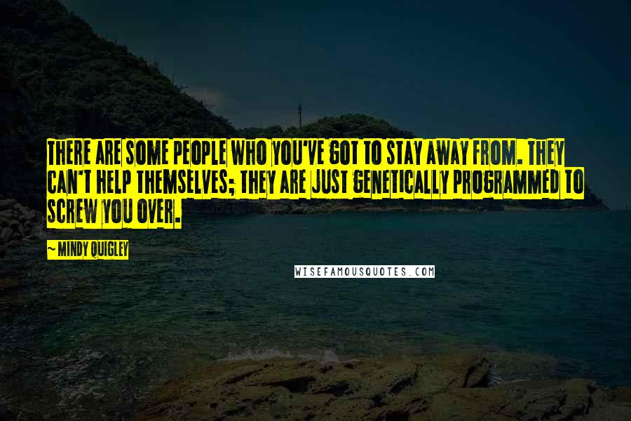 Mindy Quigley Quotes: There are some people who you've got to stay away from. They can't help themselves; they are just genetically programmed to screw you over.