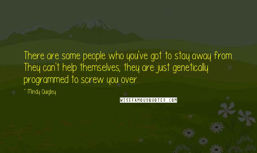 Mindy Quigley Quotes: There are some people who you've got to stay away from. They can't help themselves; they are just genetically programmed to screw you over.