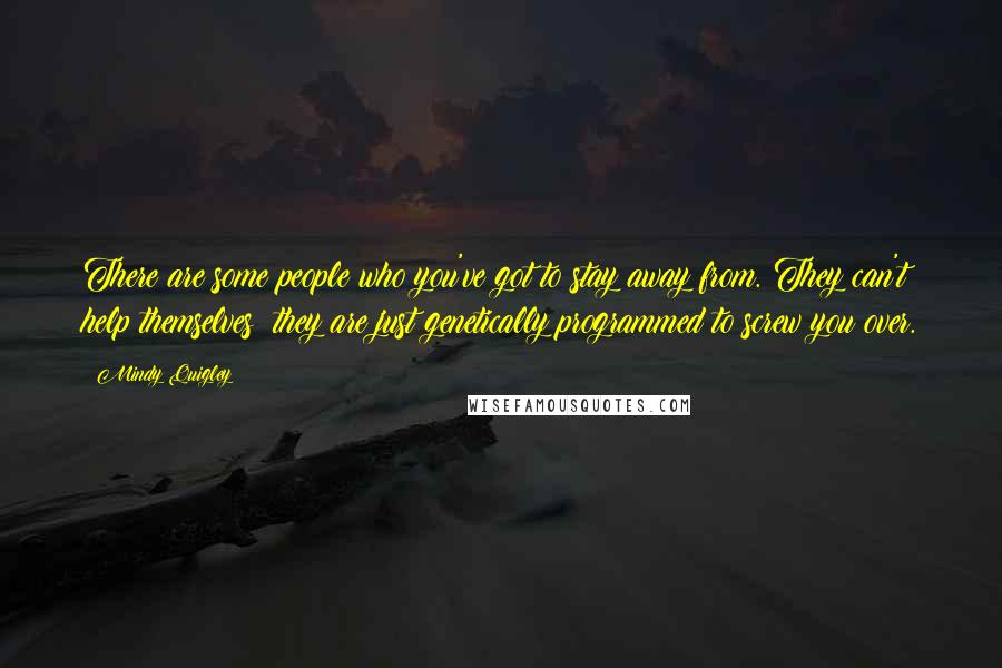 Mindy Quigley Quotes: There are some people who you've got to stay away from. They can't help themselves; they are just genetically programmed to screw you over.