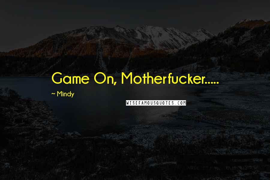 Mindy Quotes: Game On, Motherfucker.....