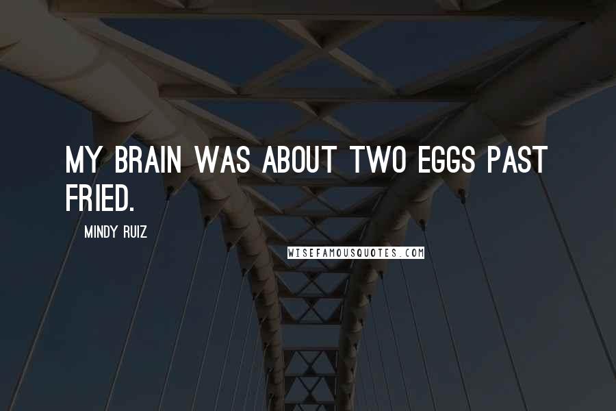 Mindy Ruiz Quotes: My brain was about two eggs past fried.