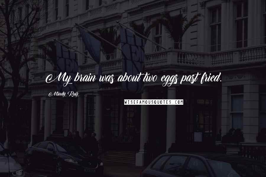 Mindy Ruiz Quotes: My brain was about two eggs past fried.