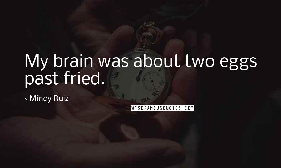 Mindy Ruiz Quotes: My brain was about two eggs past fried.