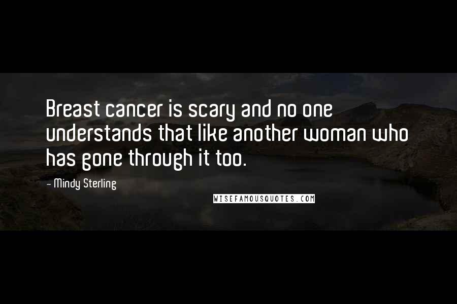 Mindy Sterling Quotes: Breast cancer is scary and no one understands that like another woman who has gone through it too.