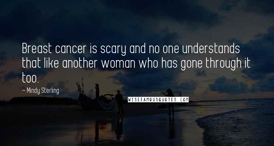 Mindy Sterling Quotes: Breast cancer is scary and no one understands that like another woman who has gone through it too.