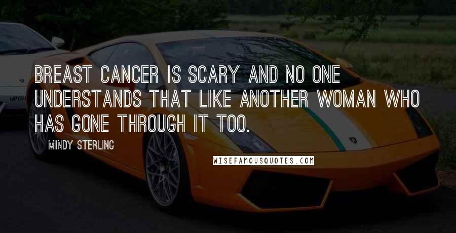 Mindy Sterling Quotes: Breast cancer is scary and no one understands that like another woman who has gone through it too.