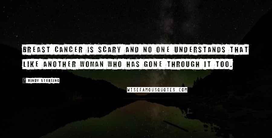 Mindy Sterling Quotes: Breast cancer is scary and no one understands that like another woman who has gone through it too.