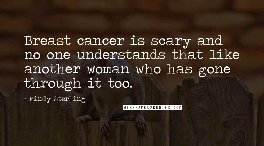 Mindy Sterling Quotes: Breast cancer is scary and no one understands that like another woman who has gone through it too.