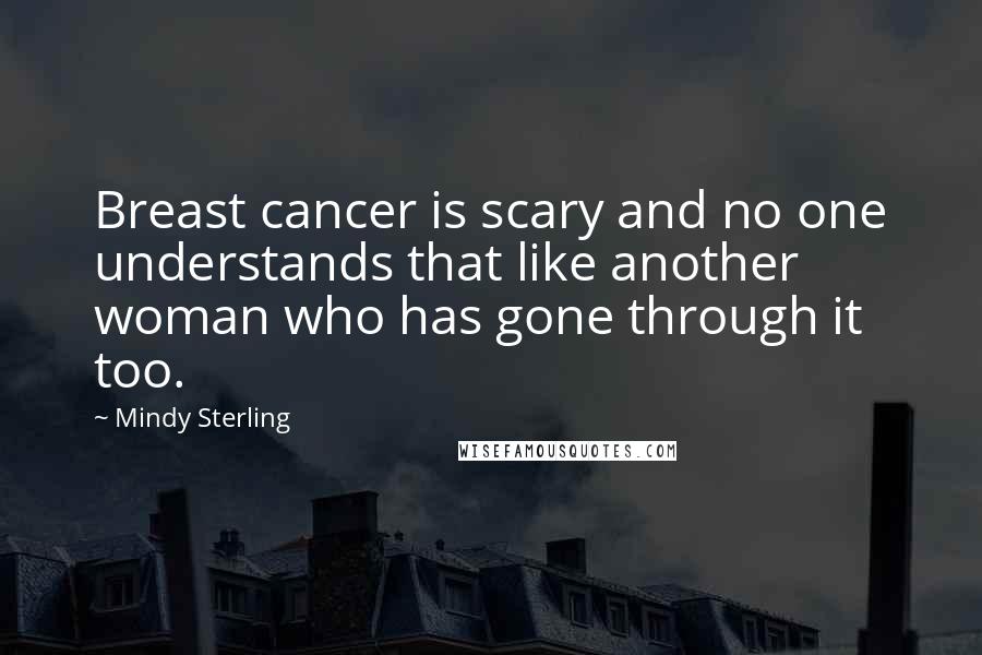 Mindy Sterling Quotes: Breast cancer is scary and no one understands that like another woman who has gone through it too.